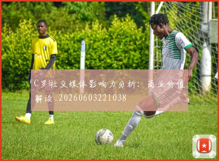 C罗社交媒体影响力分析：商业价值解读_20260603221038