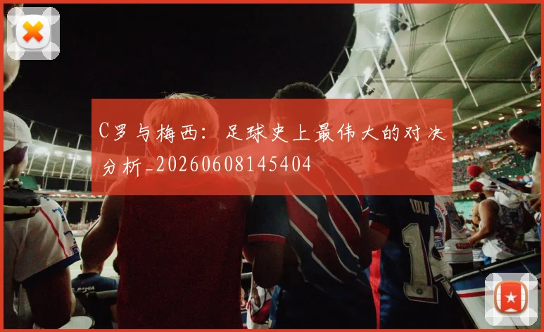 C罗与梅西：足球史上最伟大的对决分析_20260608145404
