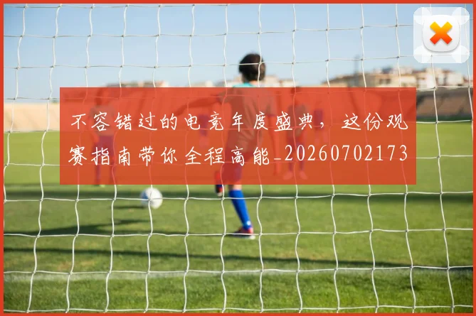 不容错过的电竞年度盛典，这份观赛指南带你全程高能_20260702173416