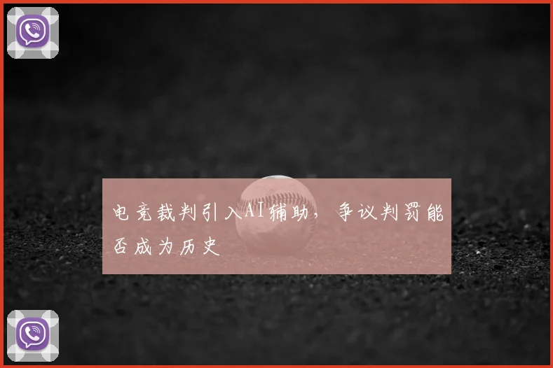 电竞裁判引入AI辅助，争议判罚能否成为历史