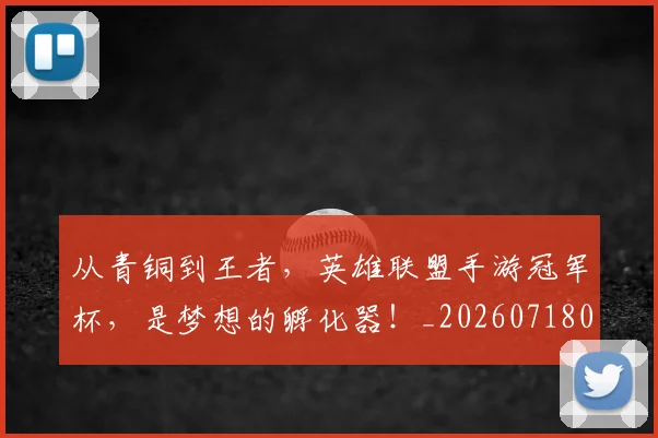 从青铜到王者，英雄联盟手游冠军杯，是梦想的孵化器！_20260718002705
