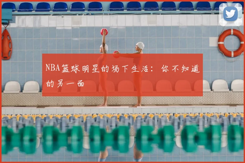 NBA篮球明星的场下生活：你不知道的另一面
