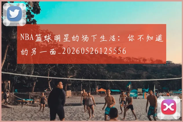 NBA篮球明星的场下生活：你不知道的另一面_20260526125556