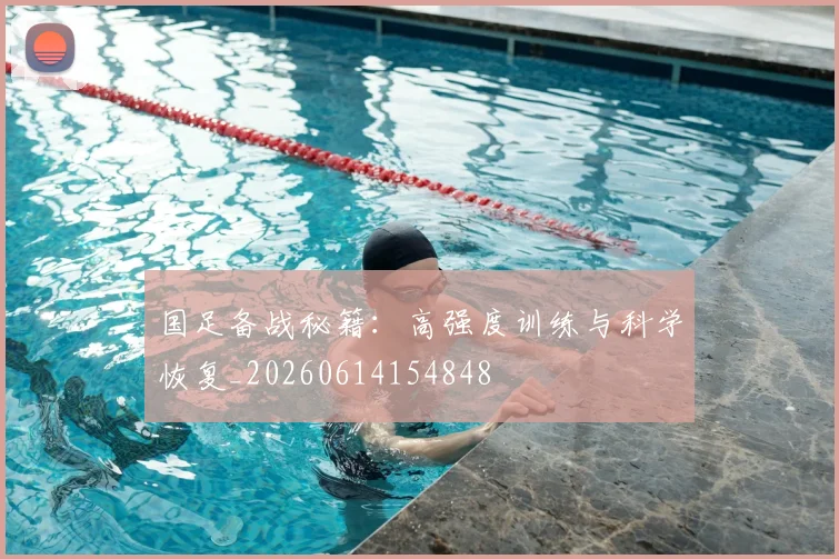 国足备战秘籍：高强度训练与科学恢复_20260614154848