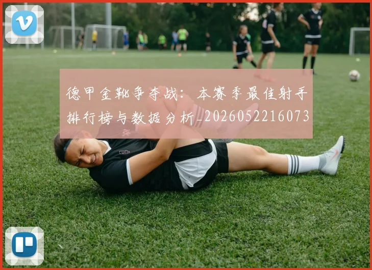 德甲金靴争夺战：本赛季最佳射手排行榜与数据分析_20260522160732