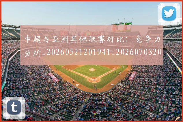 中超与亚洲其他联赛对比：竞争力分析_20260521201941_20260703203450