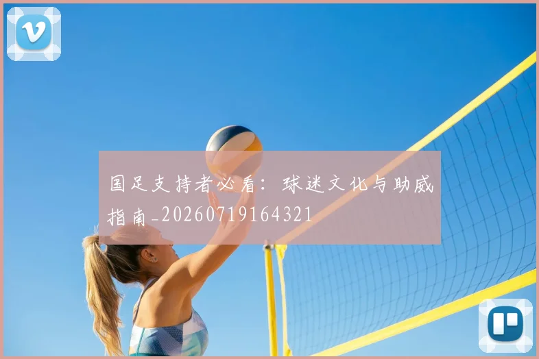 国足支持者必看：球迷文化与助威指南_20260719164321