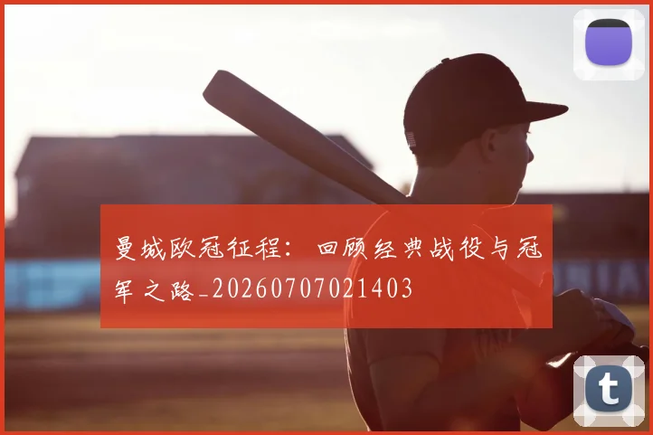 曼城欧冠征程：回顾经典战役与冠军之路_20260707021403