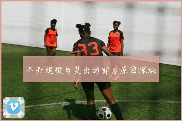 乔丹退役与复出的背后原因探秘