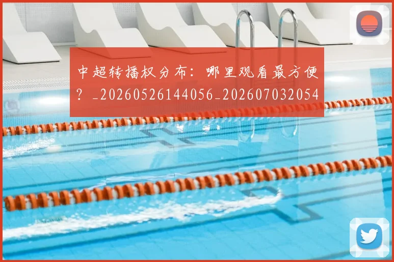 中超转播权分布：哪里观看最方便？_20260526144056_20260703205447_20260716191159