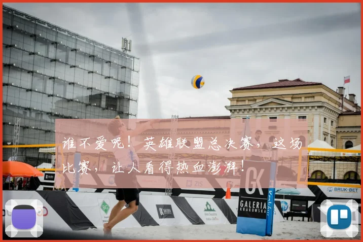 谁不爱呢！英雄联盟总决赛，这场比赛，让人看得热血澎湃！