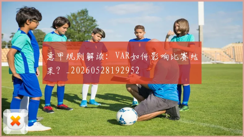 意甲规则解读:VAR如何影响比赛结果?_20260528192952