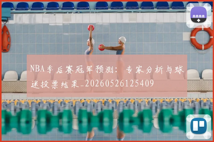 NBA季后赛冠军预测：专家分析与球迷投票结果_20260526125409