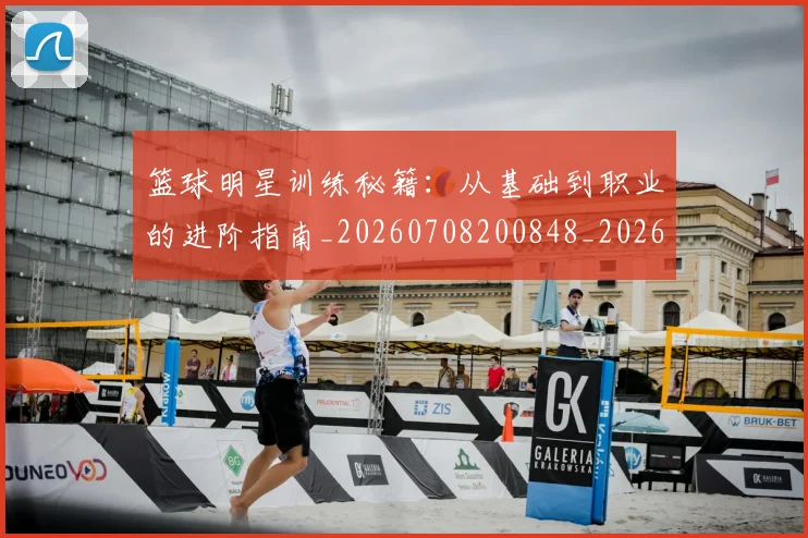 篮球明星训练秘籍：从基础到职业的进阶指南_20260708200848_20260803141902