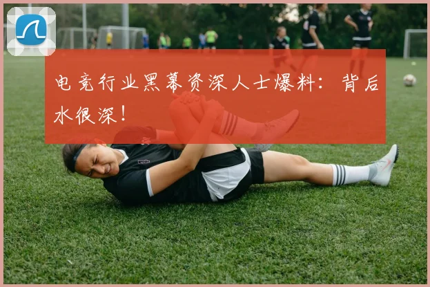 电竞行业黑幕资深人士爆料：背后水很深！