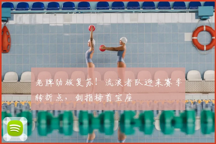 老牌劲旅复苏！流浪者队迎来赛季转折点，剑指榜首宝座