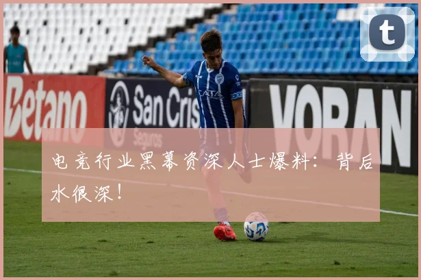 电竞行业黑幕资深人士爆料：背后水很深！
