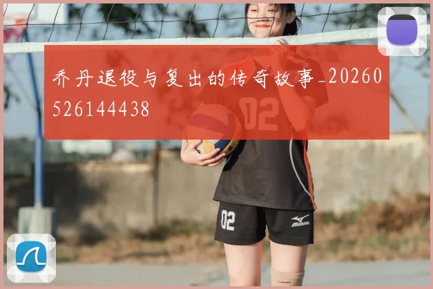 乔丹退役与复出的传奇故事_20260526144438