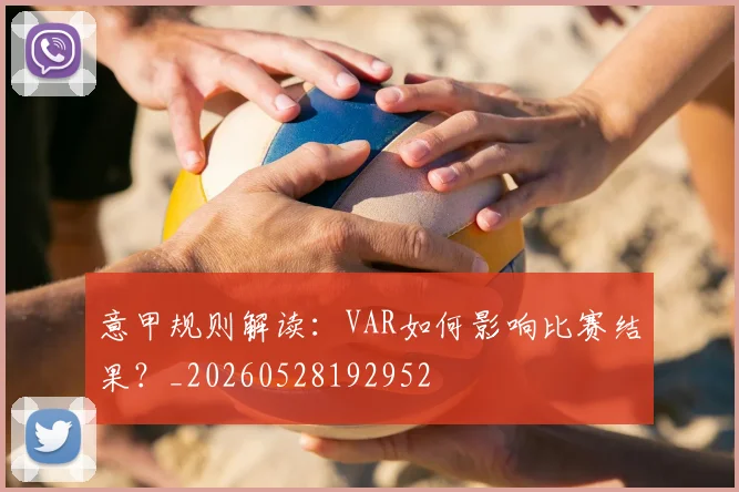意甲规则解读：VAR如何影响比赛结果？_20260528192952