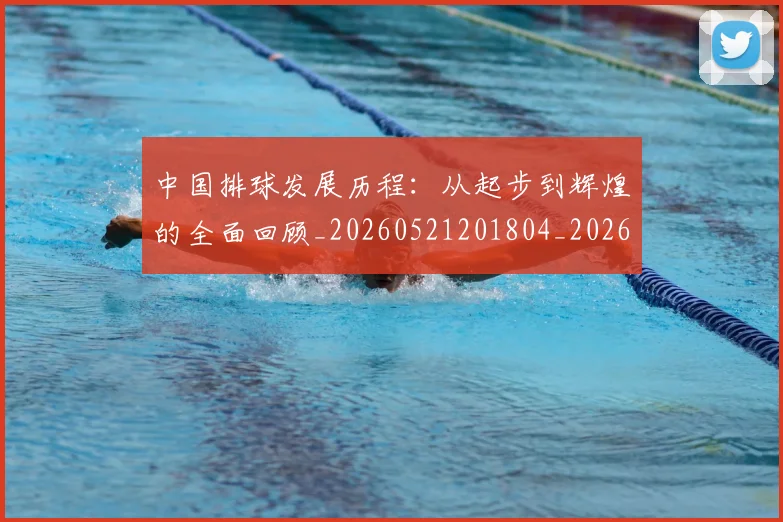 中国排球发展历程:从起步到辉煌的全面回顾_20260521201804_20260702202055_20260715194302