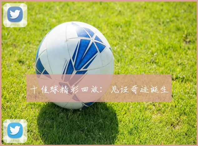 十佳球精彩回放：见证奇迹诞生