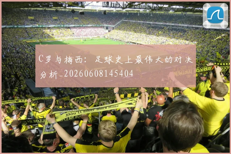 C罗与梅西：足球史上最伟大的对决分析_20260608145404