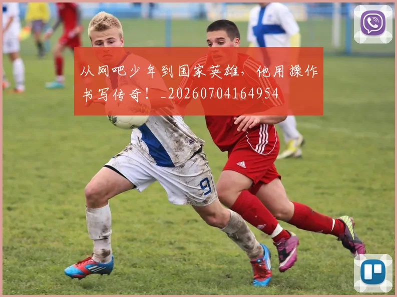 从网吧少年到国家英雄，他用操作书写传奇！_20260704164954