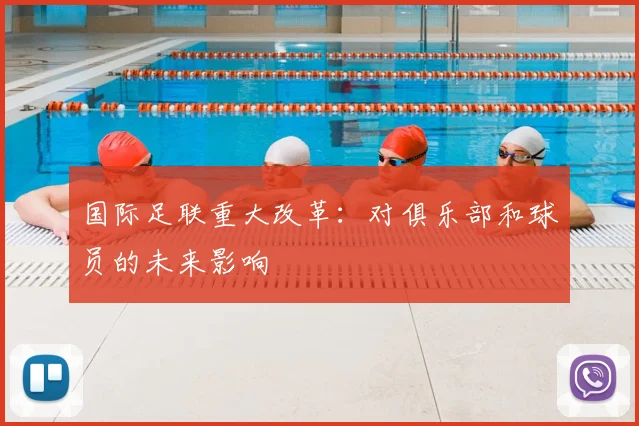 国际足联重大改革：对俱乐部和球员的未来影响