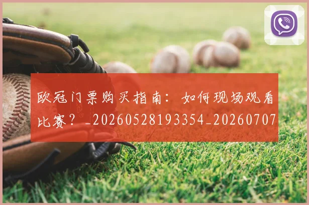 欧冠门票购买指南：如何现场观看比赛？_20260528193354_20260707152012_20260801165350