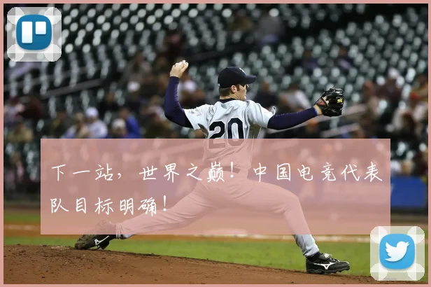 下一站，世界之巅！中国电竞代表队目标明确！