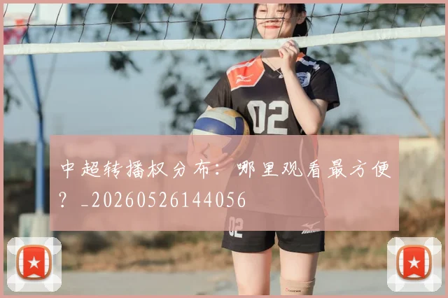 中超转播权分布：哪里观看最方便？_20260526144056