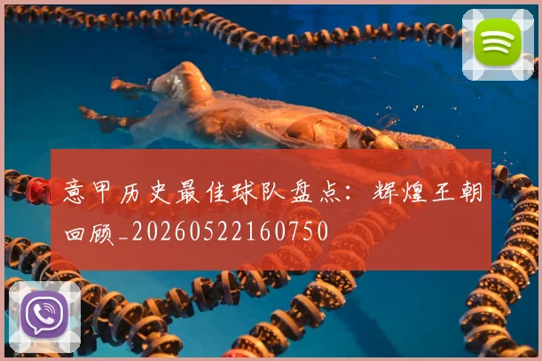 意甲历史最佳球队盘点：辉煌王朝回顾_20260522160750