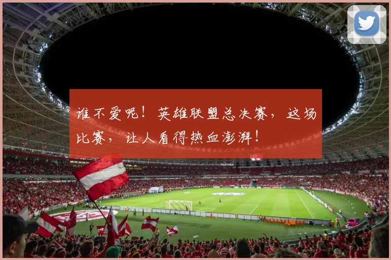 谁不爱呢!英雄联盟总决赛,这场比赛,让人看得热血澎湃!