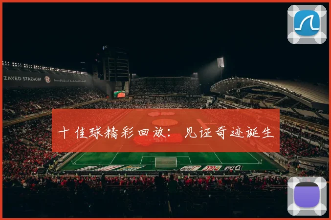 十佳球精彩回放：见证奇迹诞生