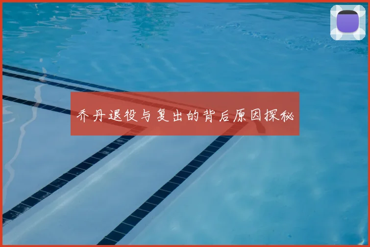 乔丹退役与复出的背后原因探秘
