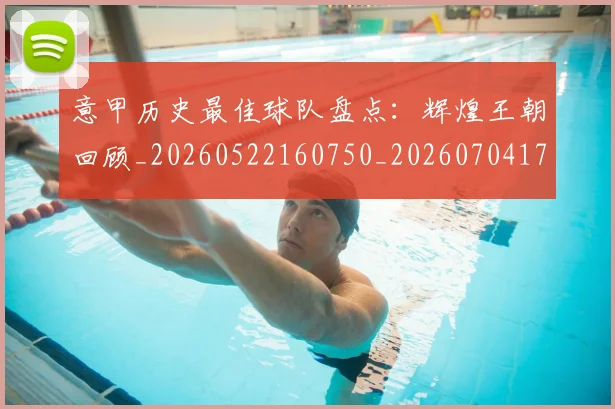 意甲历史最佳球队盘点:辉煌王朝回顾_20260522160750_20260704174857