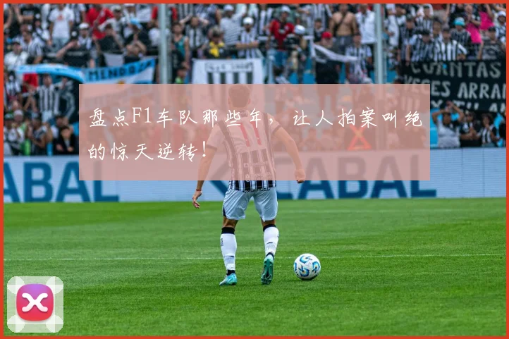 盘点F1车队那些年，让人拍案叫绝的惊天逆转！