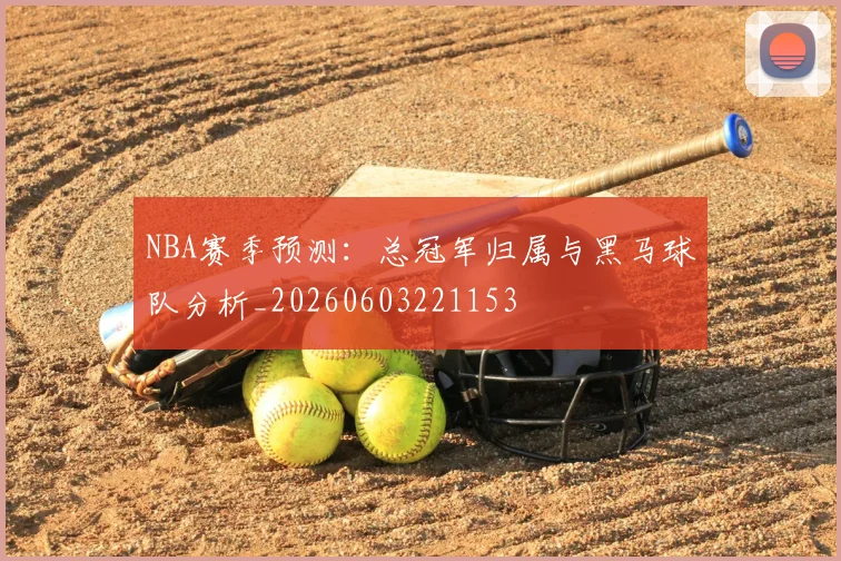 NBA赛季预测：总冠军归属与黑马球队分析_20260603221153