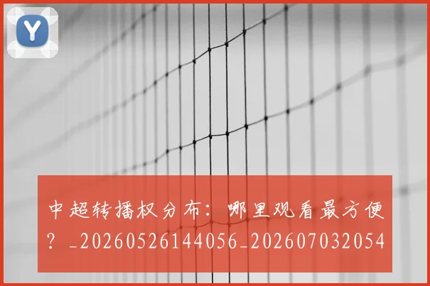 中超转播权分布：哪里观看最方便？_20260526144056_20260703205447_20260716191159