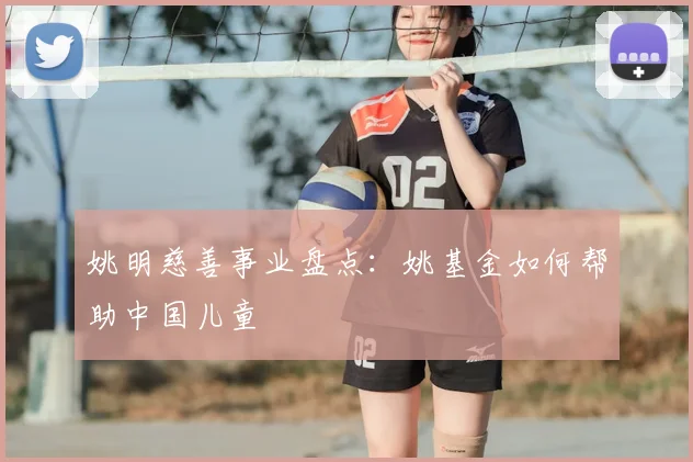 姚明慈善事业盘点:姚基金如何帮助中国儿童