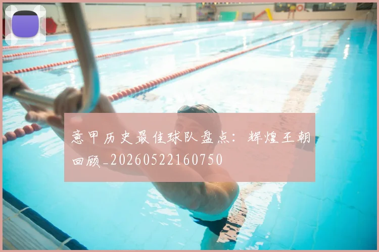 意甲历史最佳球队盘点：辉煌王朝回顾_20260522160750