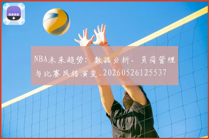 NBA未来趋势：数据分析、负荷管理与比赛风格演变_20260526125537