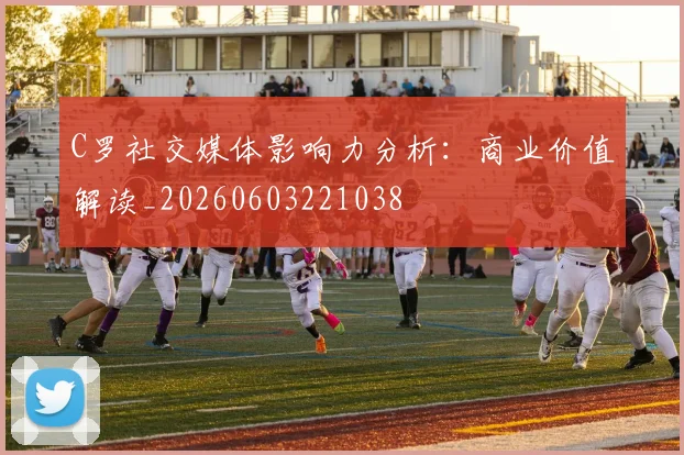 C罗社交媒体影响力分析：商业价值解读_20260603221038