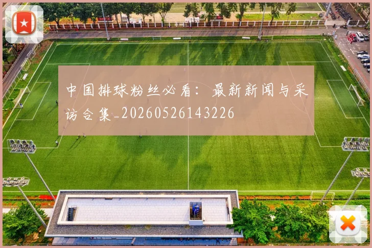 中国排球粉丝必看：最新新闻与采访合集_20260526143226