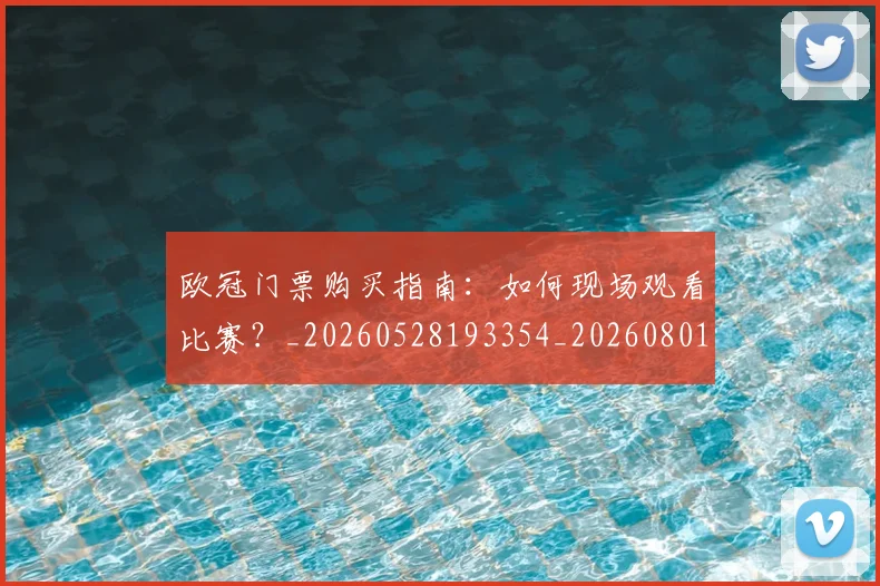 欧冠门票购买指南:如何现场观看比赛?_20260528193354_20260801165348
